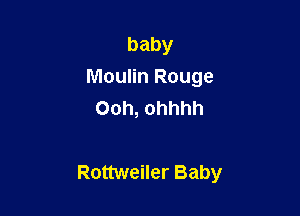 baby
Moulin Rouge
Ooh, ohhhh

Rottweiler Baby