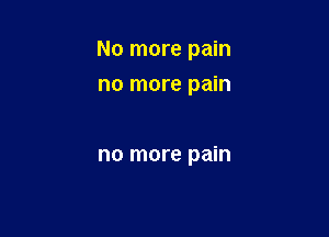 No more pain

no more pain

no more pain