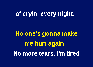 of cryin' every night,

No one's gonna make
me hurt again
No more tears, I'm tired