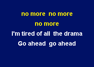 no more no more
no more

I'm tired of all the drama
Go ahead go ahead