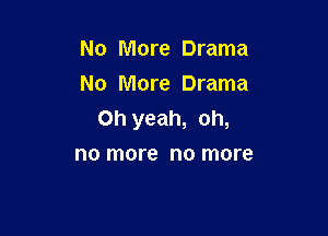 No More Drama
No More Drama

Oh yeah, oh,
no more no more