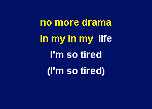 no more drama
in my in my life
I'm so tired

(I'm so tired)