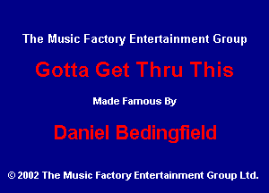 The Music Factory Entertainment Group

Made Famous By

2002 The Music Factory Entenainment Group Ltd.