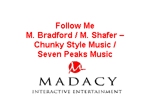 Follow Me
M. Bradford I M. Shafer -
Chunky Style Musicl
Seven Peaks Music

mt,
MADACY

JNTIRAL rIV!lNTII'.1.UN.MINT
