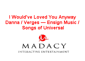 I Would've Loved You Anyway
Danna I Verges - Ensign Music!
Songs of Universal

IVL
MADACY

INTI RALITIVI' J'NTI'ILTAJNLH'NT