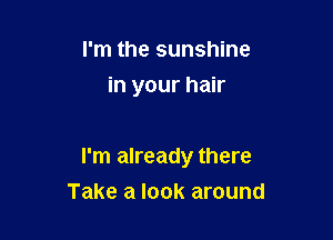 I'm the sunshine
in your hair

I'm already there

Take a look around