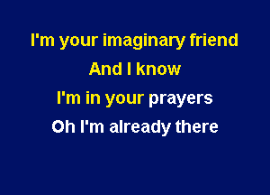 I'm your imaginary friend
And I know

I'm in your prayers
Oh I'm already there