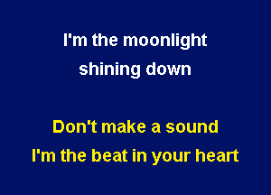 I'm the moonlight

shining down

Don't make a sound
I'm the beat in your heart