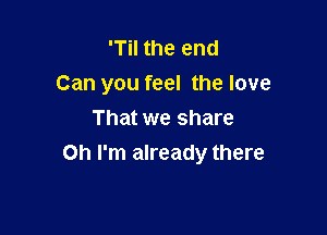 'Til the end
Can you feel the love
That we share

on I'm already there