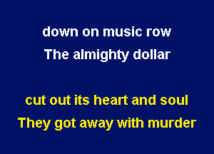 down on music row
The almighty dollar

cut out its heart and soul

They got away with murder