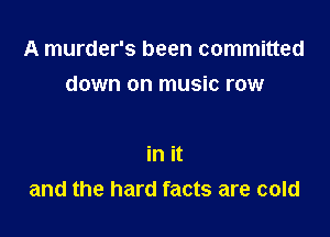A murder's been committed

down on music row

in it
and the hard facts are cold