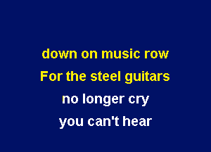 down on music row

For the steel guitars

no longer cry
you can't hear