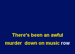 There's been an awful

murder down on music row