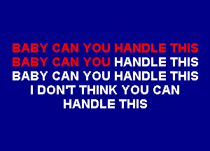 YOU HANDLE THIS

BABY CAN YOU HANDLE THIS

BABY CAN YOU HANDLE THIS
I DON'T THINK