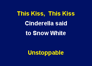 This Kiss, This Kiss
Cinderella said
to Snow White

Unstoppable