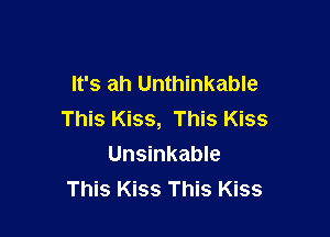 It's ah Unthinkable

This Kiss, This Kiss
Unsinkable
This Kiss This Kiss