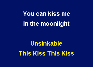 You can kiss me

in the moonlight

Unsinkable
This Kiss This Kiss