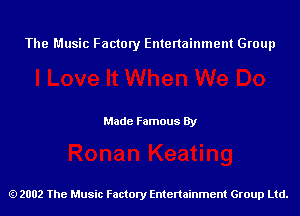 The Music Factory Entertainment Group

Made Famous By

2002 The Music Factory Entenainment Group Ltd.