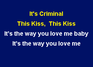 It's Criminal
This Kiss, This Kiss

Ifs the way you love me baby

IVs the way you love me