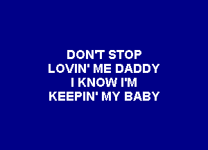 DON'T STOP
LOVIN' ME DADDY

I KNOW I'M
KEEPIN' MY BABY