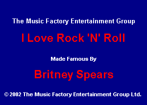 The Music Factory Entertainment Group

Made Famous By

2002 The Music Factory Entenainment Group Ltd.