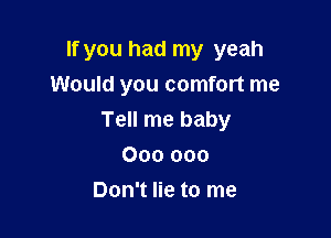 If you had my yeah
Would you comfort me

Tell me baby

000 000
Don't lie to me