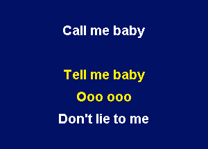 Call me baby

Tell me baby

000 000
Don't lie to me