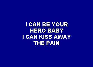 I CAN BE YOUR
HERO BABY

I CAN KISS AWAY
THE PAIN