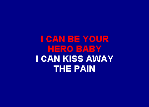 I CAN KISS AWAY
THE PAIN