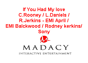 If You Had My love
C.Rooney I L.Daniels!
R.Jerkins - EMI April!

EMI Balckwood I Rodney kerkins!
Sony

IVL
MADACY

INTI RALITIVI' J'NTI'ILTAJNLH'NT