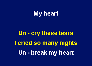 My heart

Un - cry these tears

I cried so many nights

Un - break my heart