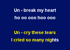 Un - break my heart
ho 00 000 hoo ooo

Un - cry these tears

I cried so many nights