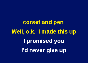 corset and pen

Well, o.k. I made this up
I promised you

I'd never give up