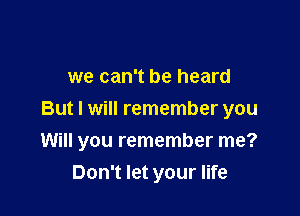 we can't be heard
But I will remember you

Will you remember me?
Don't let your life