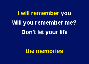 I will remember you

Will you remember me?

Don't let your life

the memories