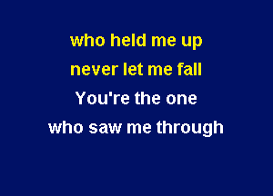 who held me up
never let me fall

You're the one
who saw me through