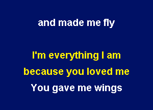 and made me fly

I'm everything I am
because you loved me

You gave me wings
