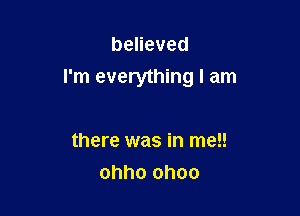 beneved
I'm everything I am

there was in me!!
ohho ohoo