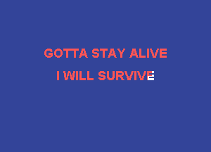 GO'ITA STAY ALIVE
I WILL SURVIVE
