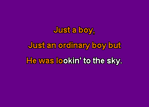 Just a boy,
Just an ordinary boy but

He was lookin' to the sky.