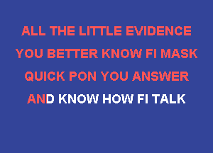 ALL THE LITTLE EVIDENCE
YOU BETTER KNOW Fl MASK
QUICK PON YOU ANSWER
AND KNOW HOW Fl TALK
