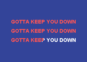 GO'ITA KEEP YOU DOWN
GOTTA KEEP YOU DOWN

GOTTA KEEP YOU DOWN
