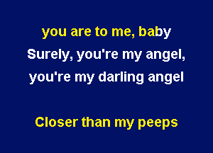 you are to me, baby
Surely, you're my angel,

you're my darling angel

Closer than my peeps