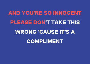 AND YOU'RE SO INNOCENT
PLEASE DON'T TAKE THIS
WRONG 'CAUSE IT'S A
COMPLIMENT