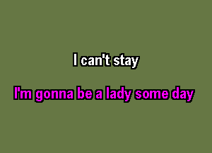 I can't stay