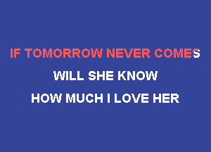 IF TOMORROW NEVER COMES
WILL SHE KNOW
HOW MUCH I LOVE HER