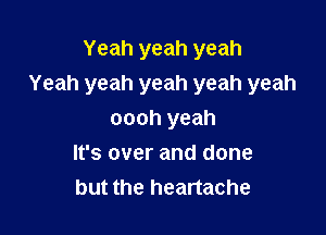 Yeah yeah yeah
Yeah yeah yeah yeah yeah

oooh yeah
It's over and done
but the heartache