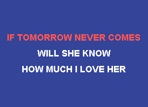 IF TOMORROW NEVER COMES
WILL SHE KNOW
HOW MUCH I LOVE HER