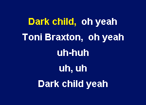 Dark child, oh yeah
Toni Braxton, oh yeah

uh-huh
uh, uh
Dark child yeah