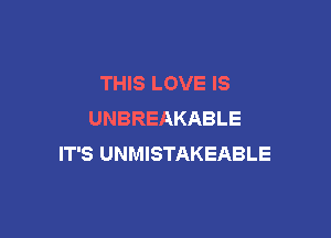 THIS LOVE IS
UNBREAKABLE

IT'S UNMISTAKEABLE